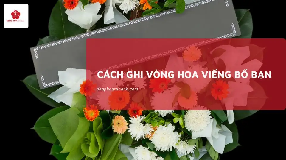 Cách Ghi Vòng Hoa Viếng Bố Bạn: Hướng Dẫn Chi Tiết