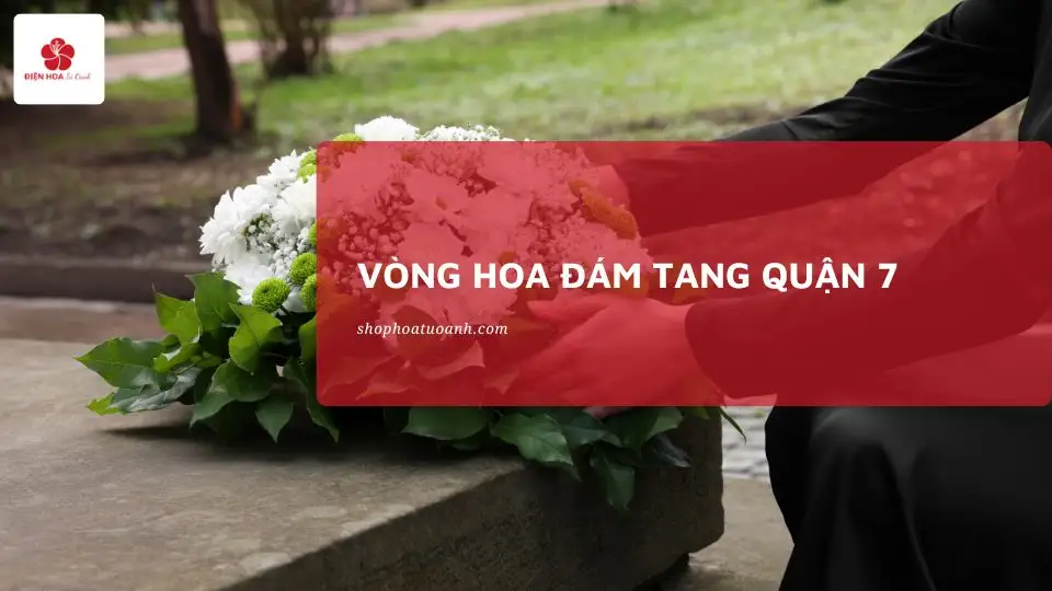 Đặt vòng hoa đám tang Quận 7 | Giao nhanh 24/7