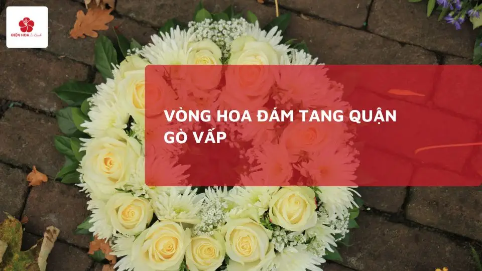 Đặt Vòng Hoa Đám Tang Quận Gò Vấp | Giao Nhanh 24/7