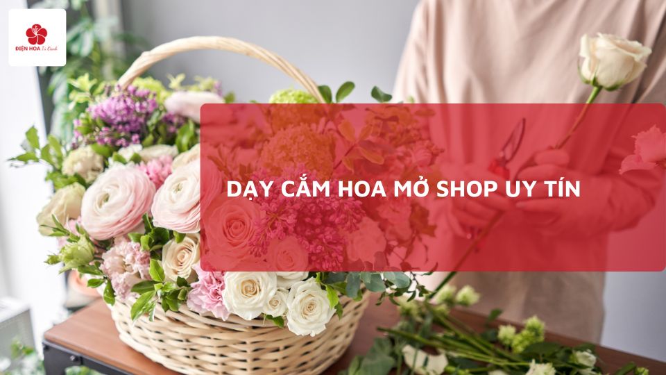 Dạy Cắm Hoa Mở Shop: Từ Cơ Bản đến Nâng Cao sau 5 Ngày