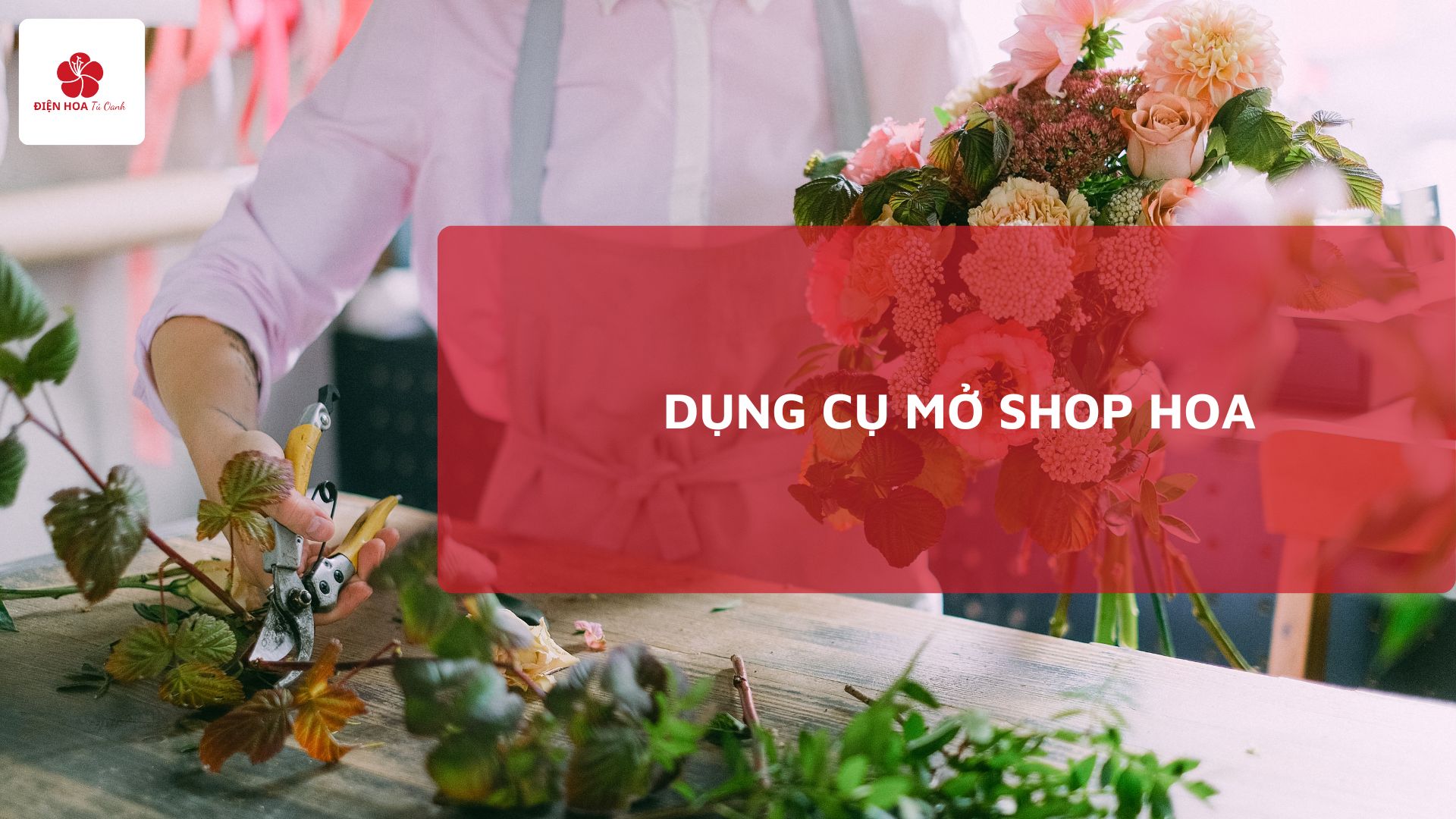 Danh Sách 5 Dụng Cụ Mở Shop Hoa Cần Thiết Từ A-Z